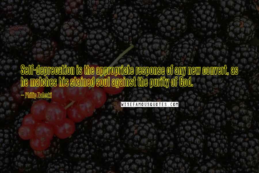 Philip Zaleski Quotes: Self-deprecation is the appropriate response of any new convert, as he matches his stained soul against the purity of God.