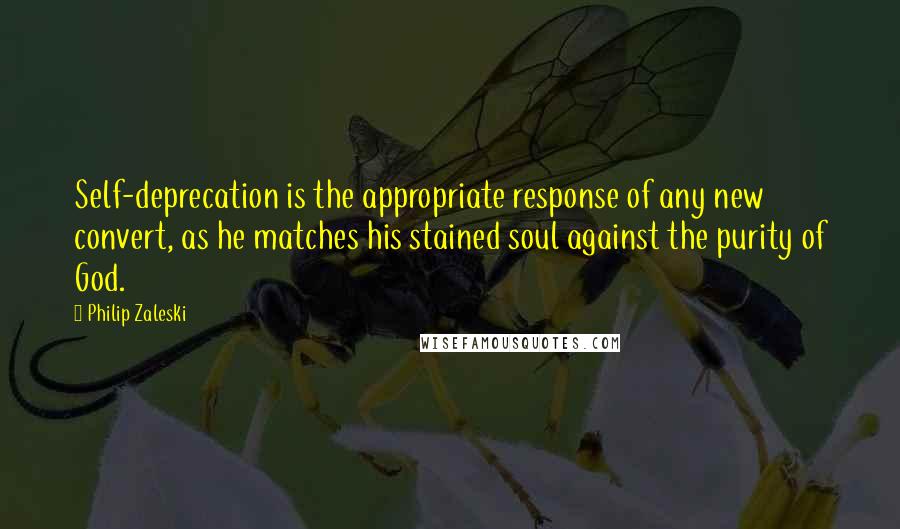 Philip Zaleski Quotes: Self-deprecation is the appropriate response of any new convert, as he matches his stained soul against the purity of God.