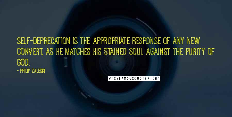 Philip Zaleski Quotes: Self-deprecation is the appropriate response of any new convert, as he matches his stained soul against the purity of God.