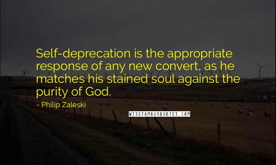 Philip Zaleski Quotes: Self-deprecation is the appropriate response of any new convert, as he matches his stained soul against the purity of God.