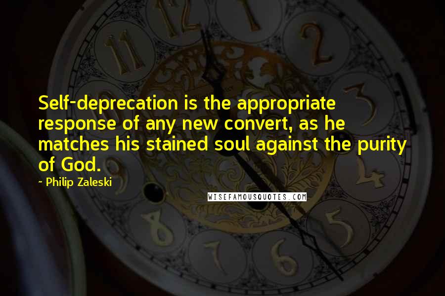 Philip Zaleski Quotes: Self-deprecation is the appropriate response of any new convert, as he matches his stained soul against the purity of God.