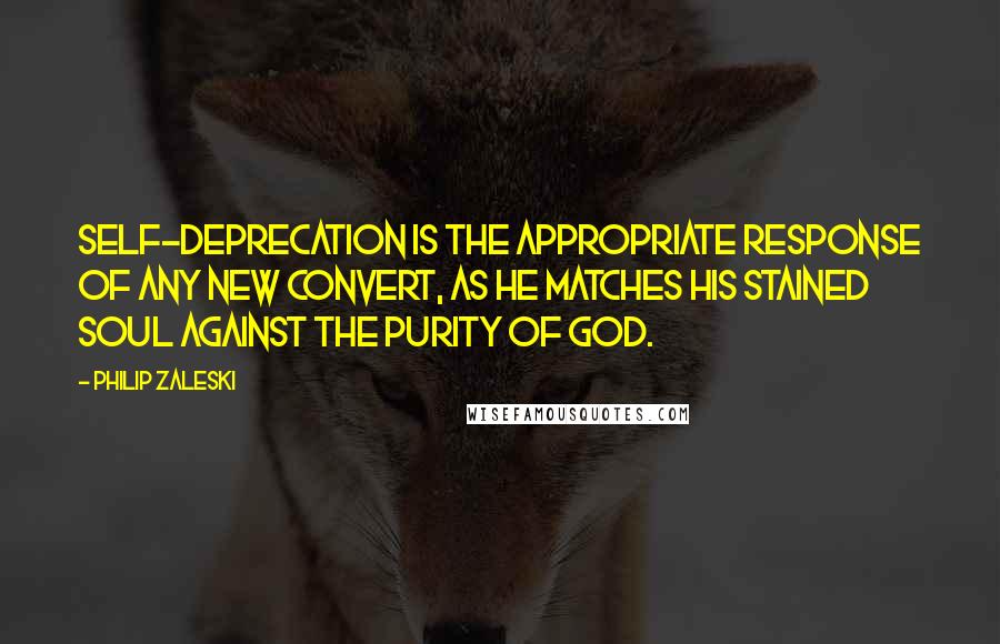 Philip Zaleski Quotes: Self-deprecation is the appropriate response of any new convert, as he matches his stained soul against the purity of God.