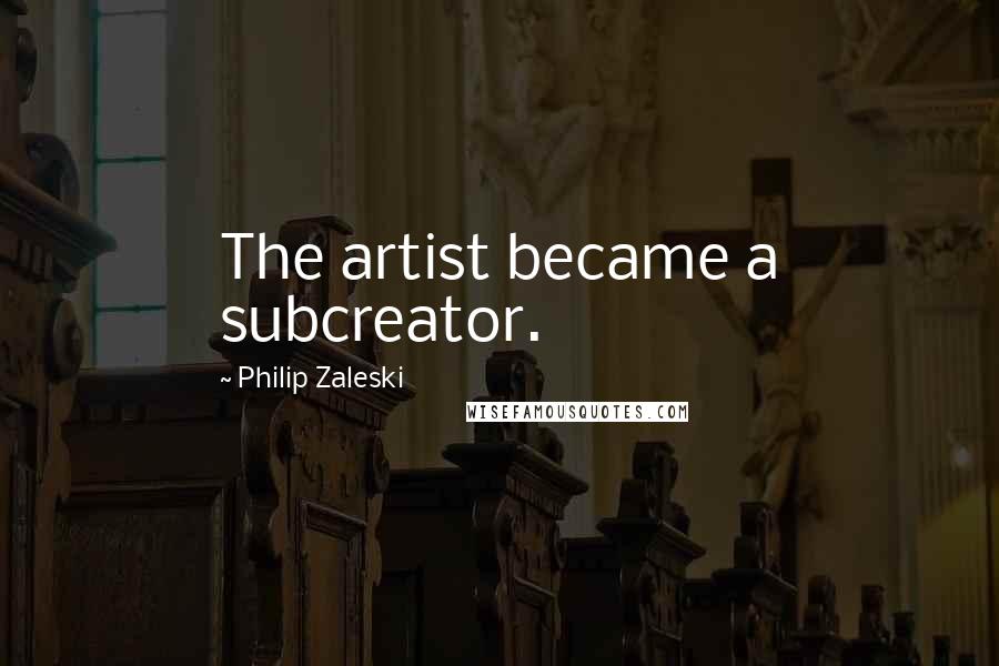 Philip Zaleski Quotes: The artist became a subcreator.