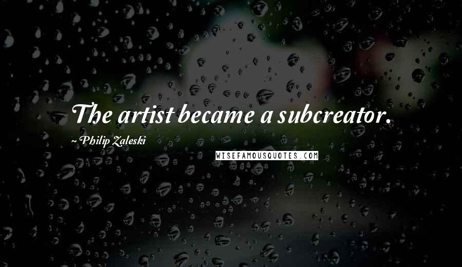 Philip Zaleski Quotes: The artist became a subcreator.