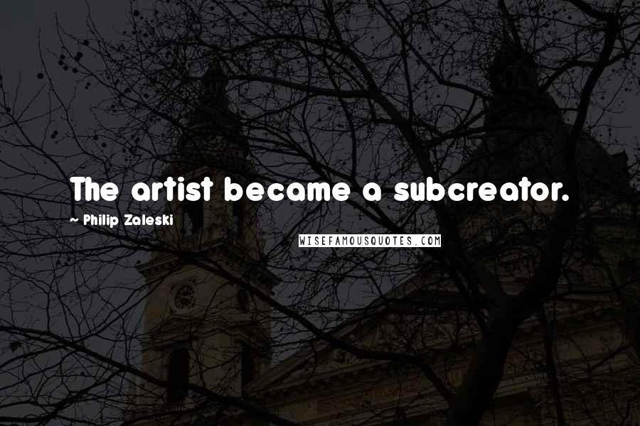 Philip Zaleski Quotes: The artist became a subcreator.