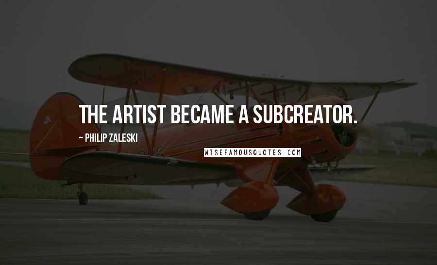 Philip Zaleski Quotes: The artist became a subcreator.