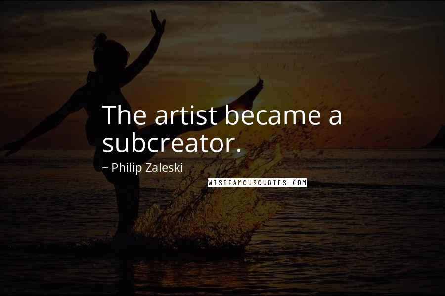 Philip Zaleski Quotes: The artist became a subcreator.