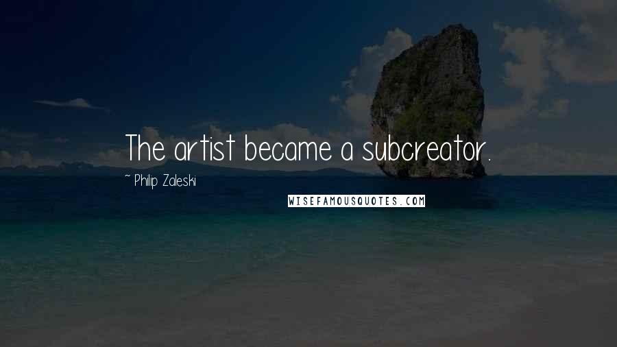 Philip Zaleski Quotes: The artist became a subcreator.