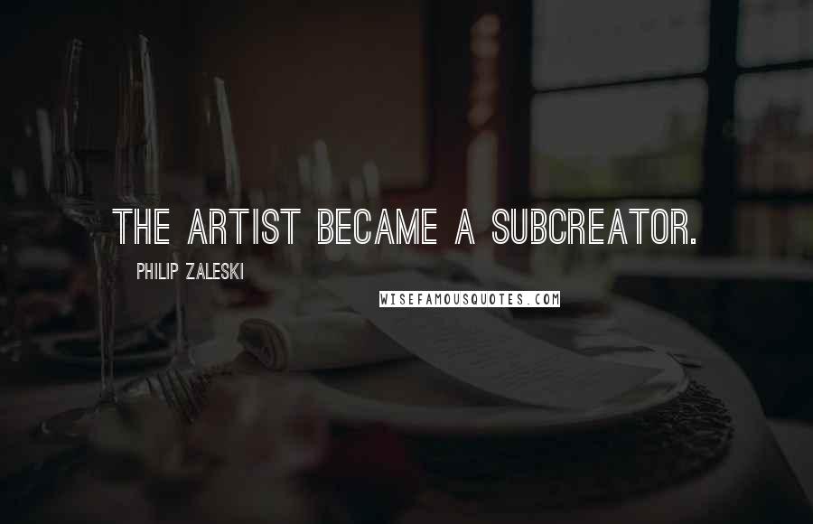 Philip Zaleski Quotes: The artist became a subcreator.