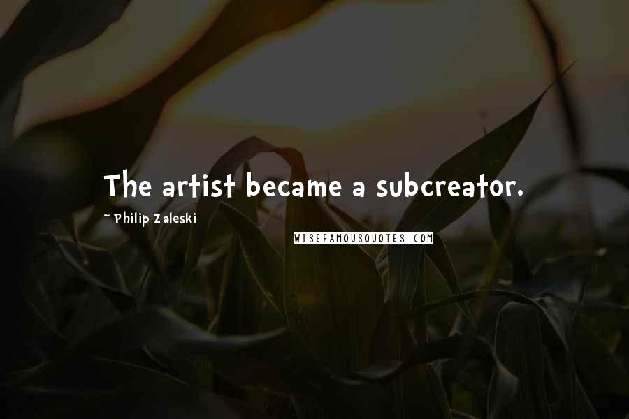 Philip Zaleski Quotes: The artist became a subcreator.