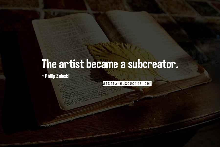 Philip Zaleski Quotes: The artist became a subcreator.