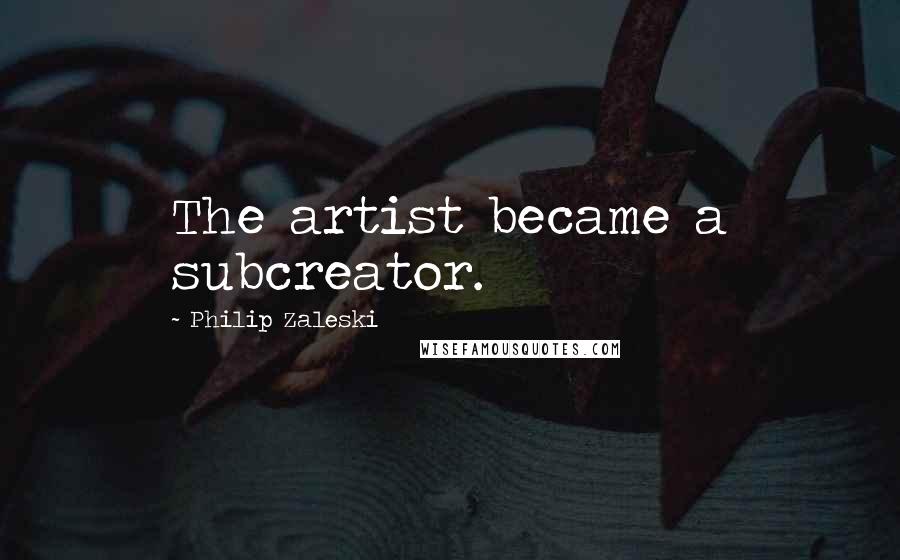 Philip Zaleski Quotes: The artist became a subcreator.