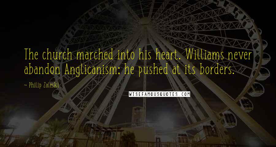 Philip Zaleski Quotes: The church marched into his heart. Williams never abandon Anglicanism; he pushed at its borders.
