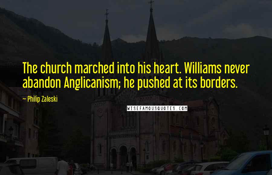 Philip Zaleski Quotes: The church marched into his heart. Williams never abandon Anglicanism; he pushed at its borders.