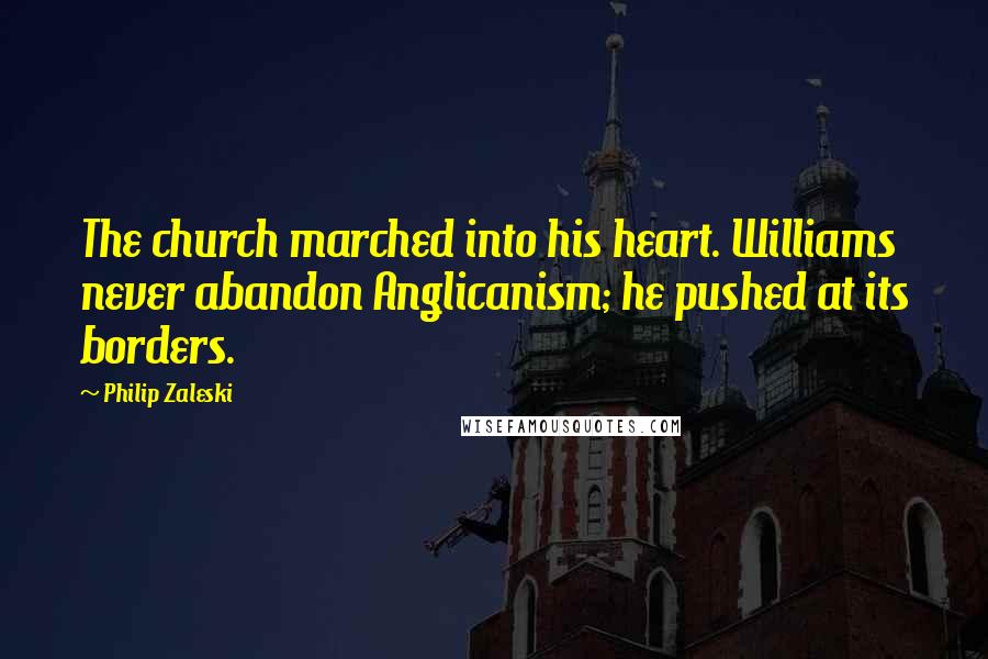 Philip Zaleski Quotes: The church marched into his heart. Williams never abandon Anglicanism; he pushed at its borders.