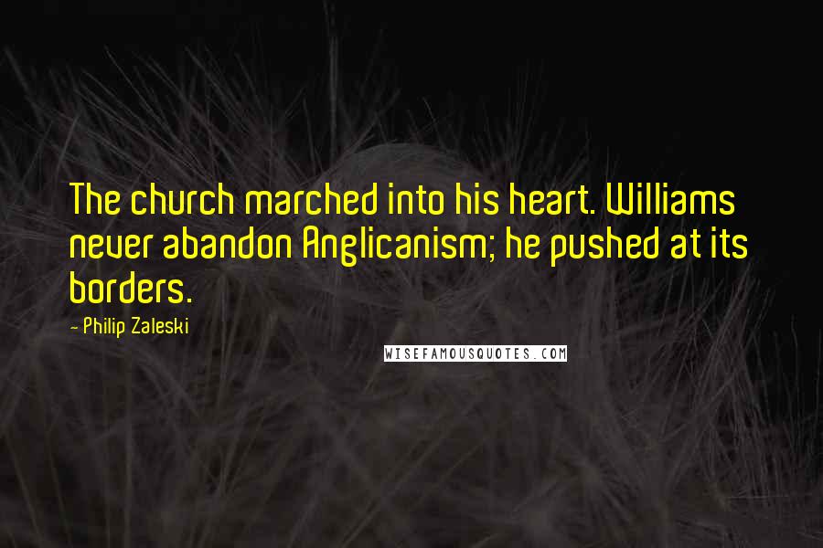 Philip Zaleski Quotes: The church marched into his heart. Williams never abandon Anglicanism; he pushed at its borders.