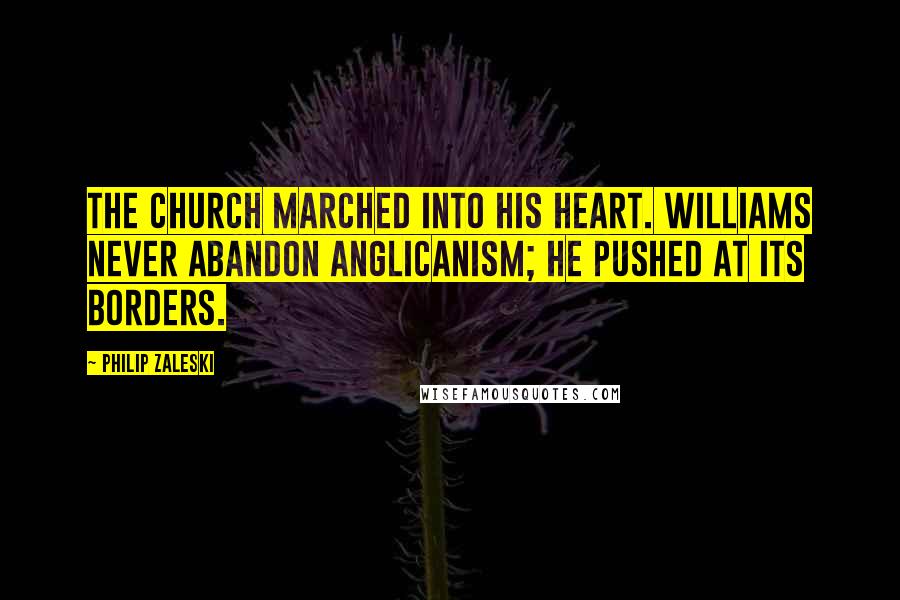 Philip Zaleski Quotes: The church marched into his heart. Williams never abandon Anglicanism; he pushed at its borders.
