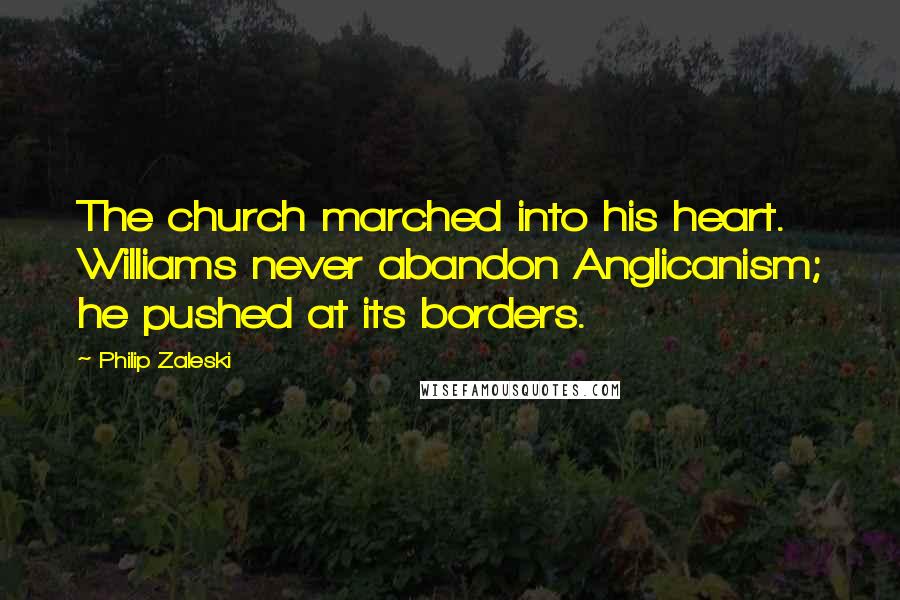 Philip Zaleski Quotes: The church marched into his heart. Williams never abandon Anglicanism; he pushed at its borders.