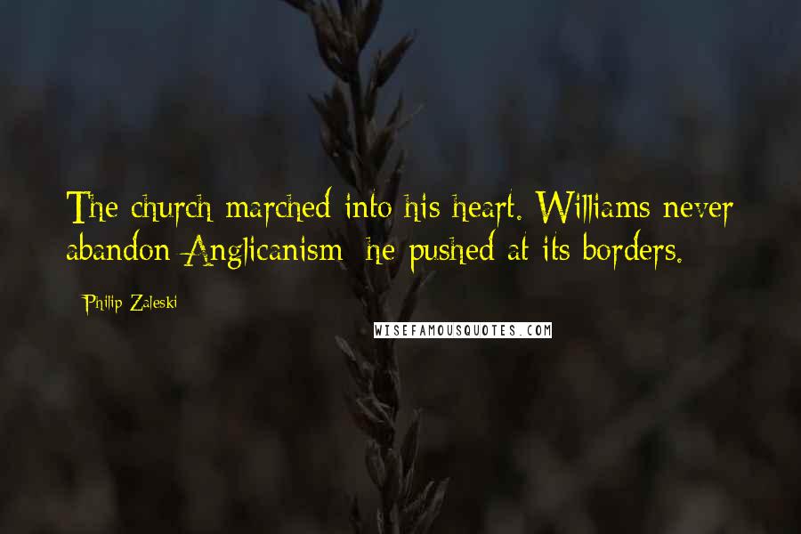 Philip Zaleski Quotes: The church marched into his heart. Williams never abandon Anglicanism; he pushed at its borders.
