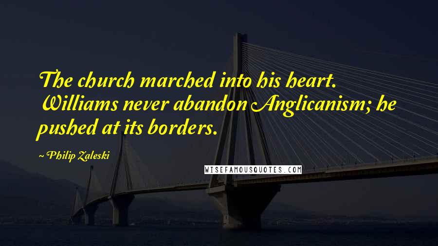 Philip Zaleski Quotes: The church marched into his heart. Williams never abandon Anglicanism; he pushed at its borders.