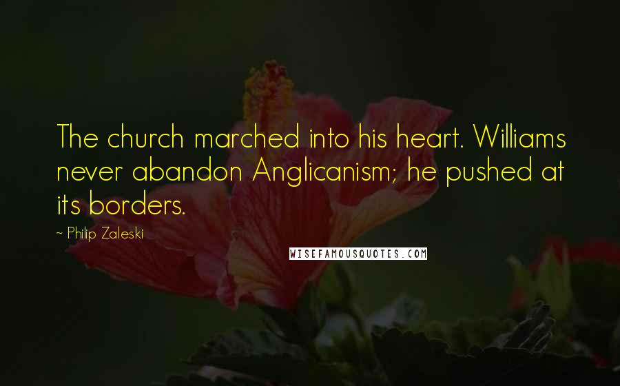 Philip Zaleski Quotes: The church marched into his heart. Williams never abandon Anglicanism; he pushed at its borders.