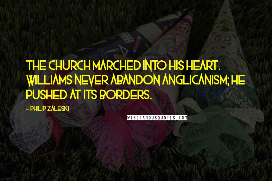 Philip Zaleski Quotes: The church marched into his heart. Williams never abandon Anglicanism; he pushed at its borders.