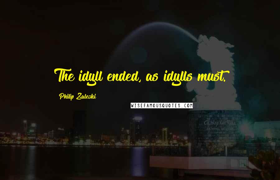 Philip Zaleski Quotes: The idyll ended, as idylls must.