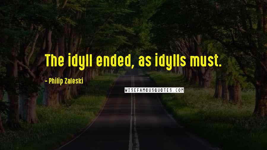 Philip Zaleski Quotes: The idyll ended, as idylls must.