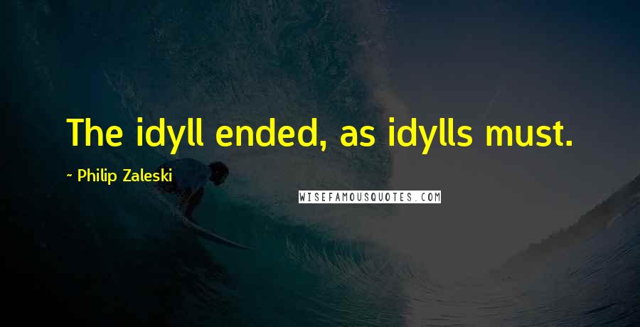 Philip Zaleski Quotes: The idyll ended, as idylls must.