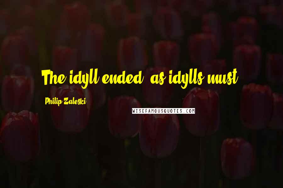 Philip Zaleski Quotes: The idyll ended, as idylls must.