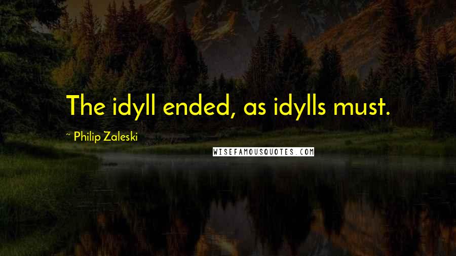 Philip Zaleski Quotes: The idyll ended, as idylls must.
