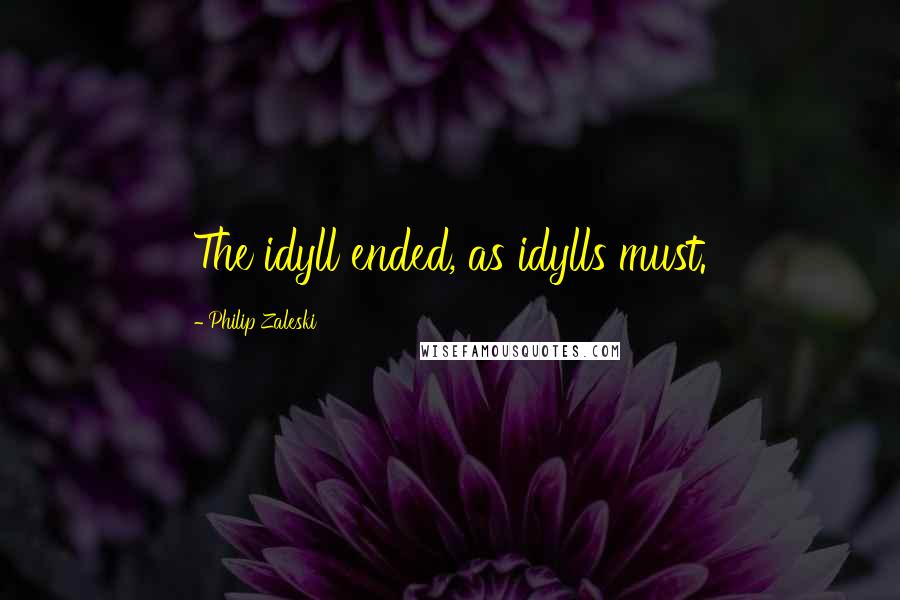 Philip Zaleski Quotes: The idyll ended, as idylls must.