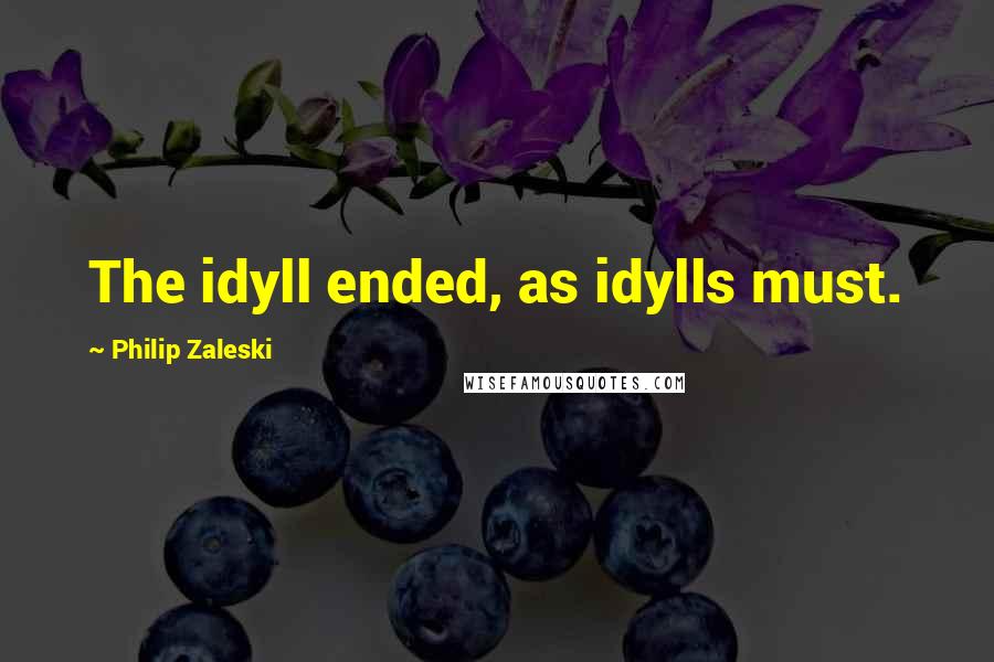 Philip Zaleski Quotes: The idyll ended, as idylls must.