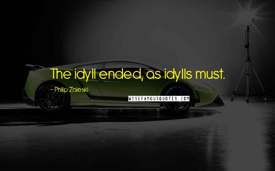Philip Zaleski Quotes: The idyll ended, as idylls must.