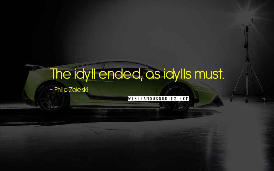 Philip Zaleski Quotes: The idyll ended, as idylls must.