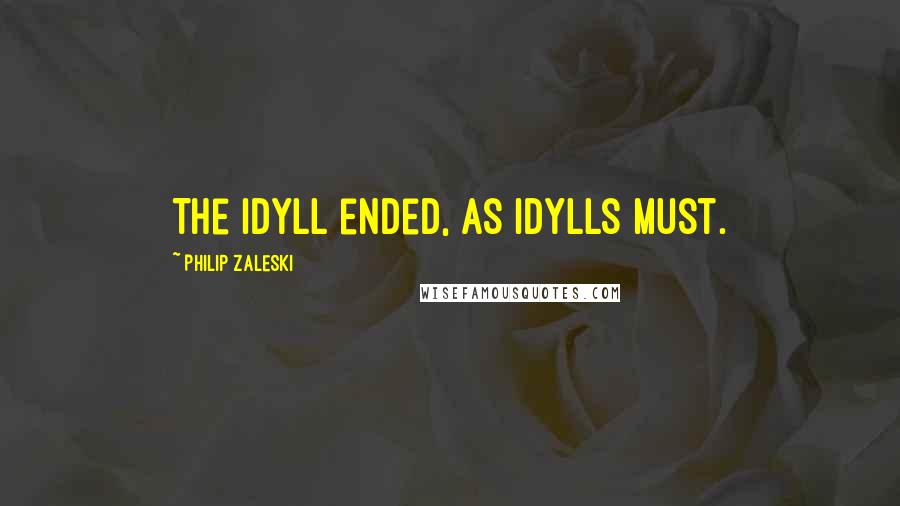 Philip Zaleski Quotes: The idyll ended, as idylls must.