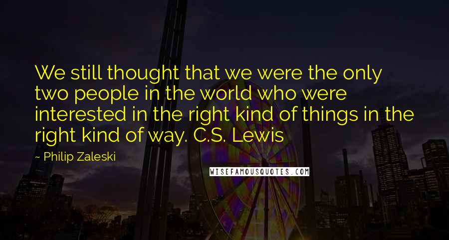 Philip Zaleski Quotes: We still thought that we were the only two people in the world who were interested in the right kind of things in the right kind of way. C.S. Lewis