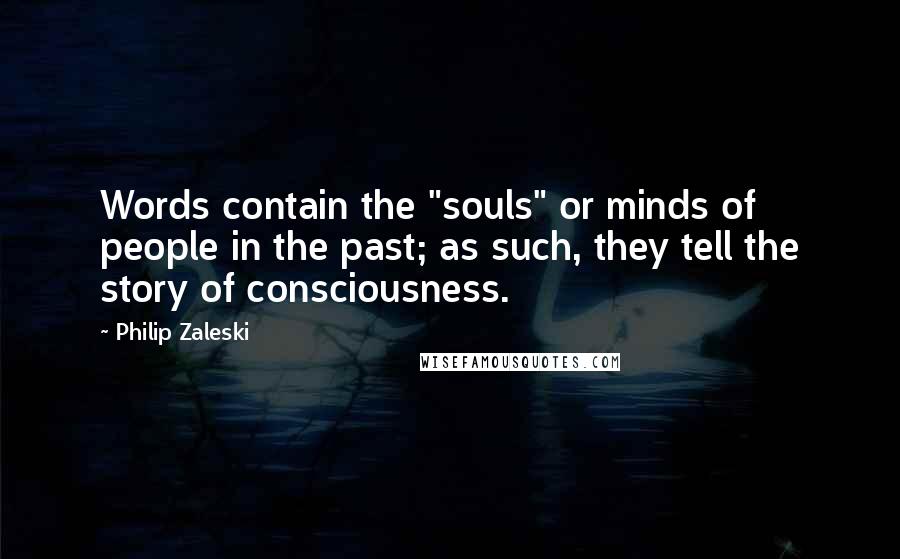 Philip Zaleski Quotes: Words contain the "souls" or minds of people in the past; as such, they tell the story of consciousness.