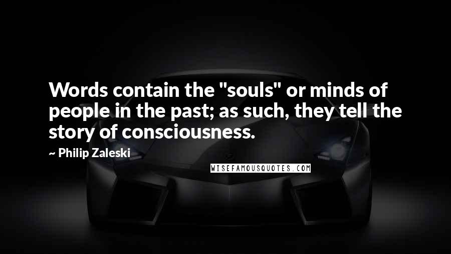 Philip Zaleski Quotes: Words contain the "souls" or minds of people in the past; as such, they tell the story of consciousness.