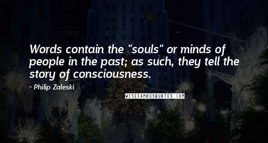 Philip Zaleski Quotes: Words contain the "souls" or minds of people in the past; as such, they tell the story of consciousness.