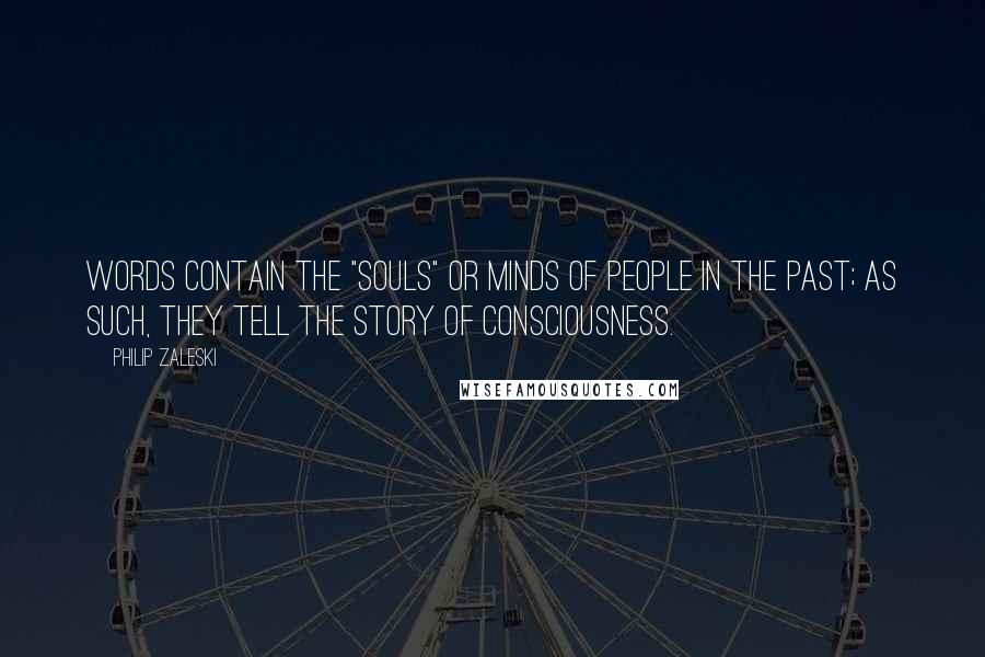 Philip Zaleski Quotes: Words contain the "souls" or minds of people in the past; as such, they tell the story of consciousness.