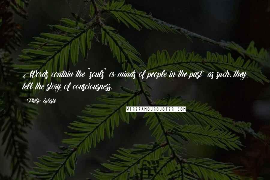 Philip Zaleski Quotes: Words contain the "souls" or minds of people in the past; as such, they tell the story of consciousness.
