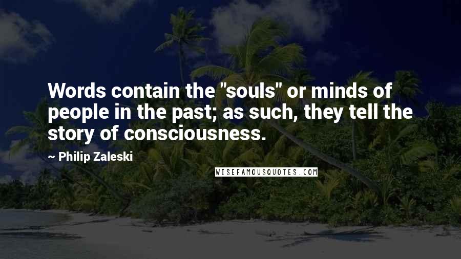 Philip Zaleski Quotes: Words contain the "souls" or minds of people in the past; as such, they tell the story of consciousness.