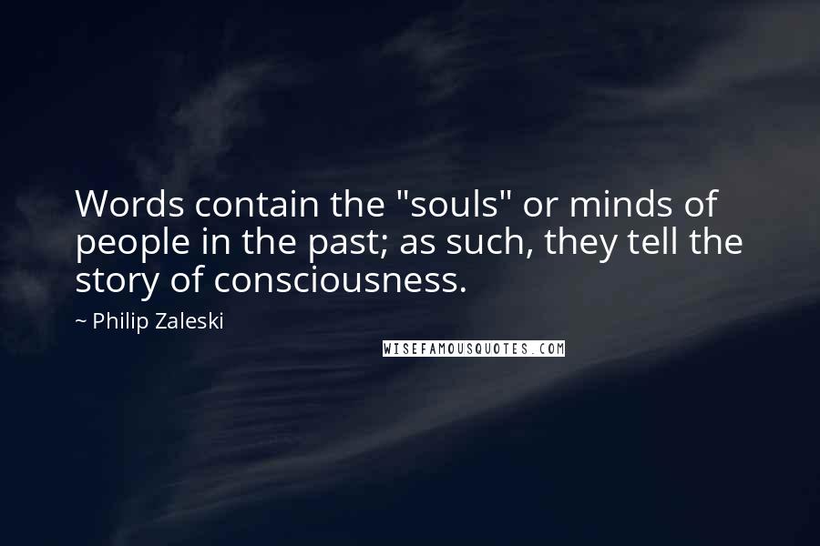 Philip Zaleski Quotes: Words contain the "souls" or minds of people in the past; as such, they tell the story of consciousness.