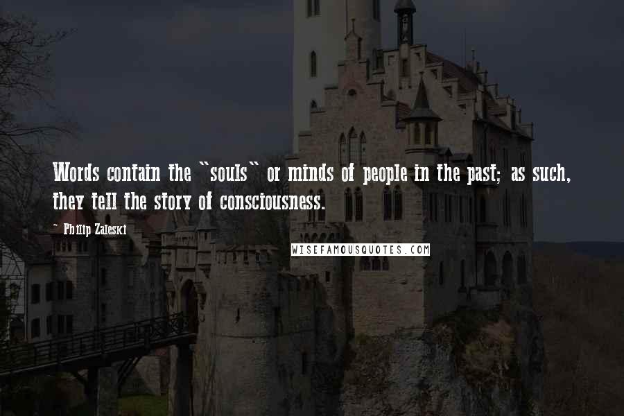 Philip Zaleski Quotes: Words contain the "souls" or minds of people in the past; as such, they tell the story of consciousness.