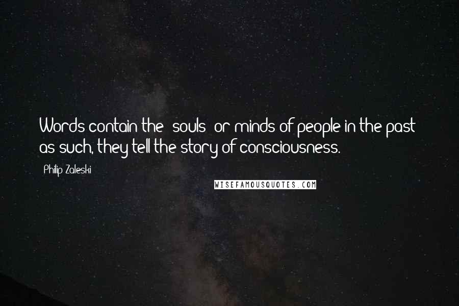 Philip Zaleski Quotes: Words contain the "souls" or minds of people in the past; as such, they tell the story of consciousness.