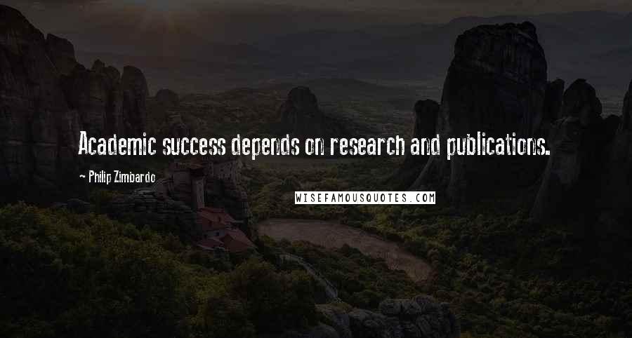 Philip Zimbardo Quotes: Academic success depends on research and publications.