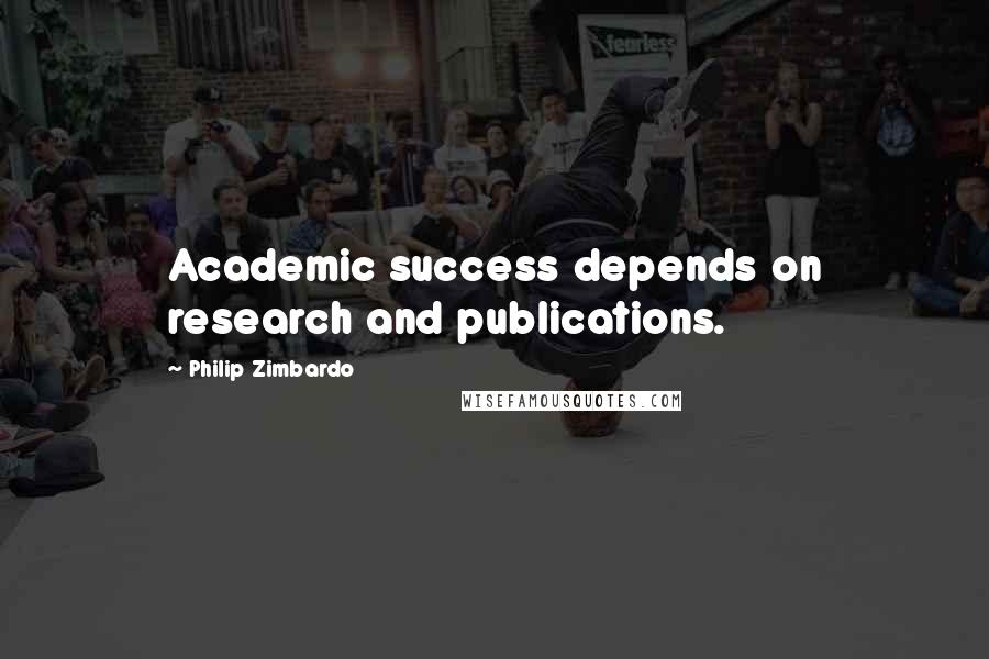 Philip Zimbardo Quotes: Academic success depends on research and publications.