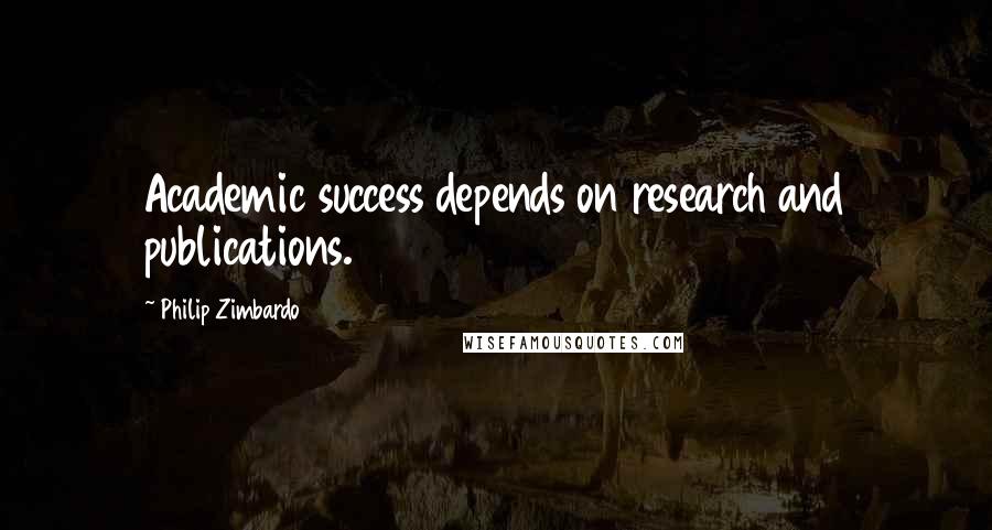 Philip Zimbardo Quotes: Academic success depends on research and publications.