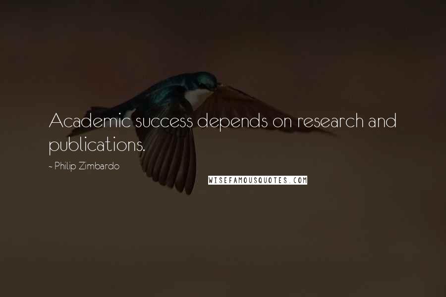 Philip Zimbardo Quotes: Academic success depends on research and publications.